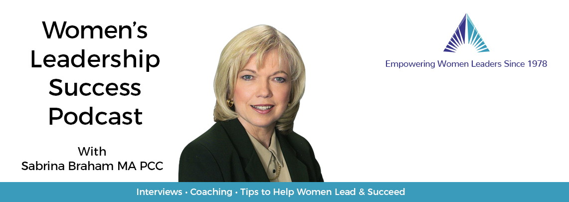 Women's Leadership, Women's Career Development, Business Executive Coaching & Podcast by Sabrina Braham MA PPC