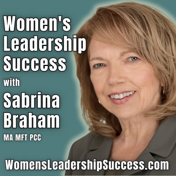 Women's Leadership Success, the women's leadership podcast hosted by executive coach Sabrina Braham, MA MFT PCC